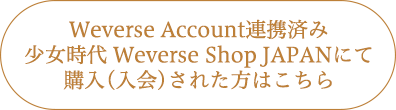 Weverse Account連携済み少女時代 Weverse Shop JAPANにて購入(入会)された方はこちら