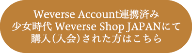 Weverse Account連携済み 少女時代 Weverse Shop JAPANにて購入(入会)された方はこちら